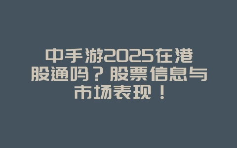 中手游2025在港股通吗？股票信息与市场表现！_游戏资讯_36397绿色下载网