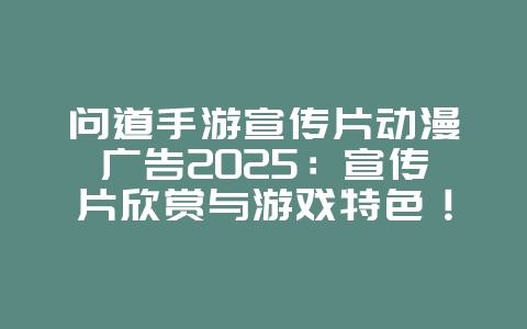 问道手游宣传片动漫广告2025:宣传片欣赏与游戏特色!_游戏资讯_36397绿色下载网 问道手游宣传片动漫广告2025:宣传片欣赏与游戏特色!_游戏资讯_36397绿色下载网