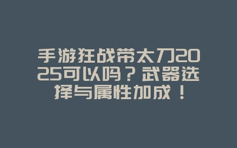 手游狂战带太刀2025可以吗?武器选择与属性加成!_游戏攻略_36397绿色下载网 手游狂战带太刀2025可以吗?武器选择与属性加成!_游戏攻略_36397绿色下载网