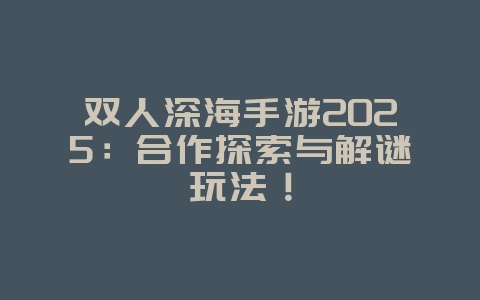 双人深海手游2025:合作探索与解谜玩法!_游戏推荐_36397绿色下载网 双人深海手游2025:合作探索与解谜玩法!_游戏推荐_36397绿色下载网