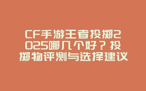 CF手游王者投掷2025哪几个好？投掷物评测与选择建议！_游戏攻略_36397绿色下载网
