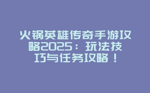 火锅英雄传奇手游攻略2025:玩法技巧与任务攻略!_游戏攻略_36397绿色下载网 火锅英雄传奇手游攻略2025:玩法技巧与任务攻略!_游戏攻略_36397绿色下载网