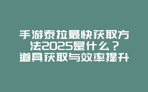 手游泰拉最快获取方法2025是什么?道具获取与效率提升!_游戏攻略_36397绿色下载网 手游泰拉最快获取方法2025是什么?道具获取与效率提升!_游戏攻略_36397绿色下载网