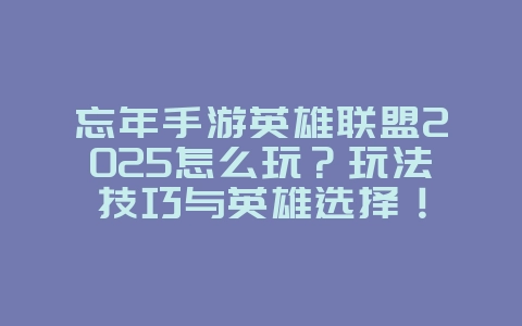忘年手游英雄联盟2025怎么玩?玩法技巧与英雄选择!_游戏攻略_36397绿色下载网 忘年手游英雄联盟2025怎么玩?玩法技巧与英雄选择!_游戏攻略_36397绿色下载网