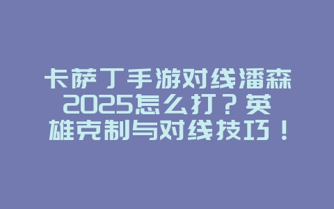 卡萨丁手游对线潘森2025怎么打？英雄克制与对线技巧！_游戏攻略_36397绿色下载网