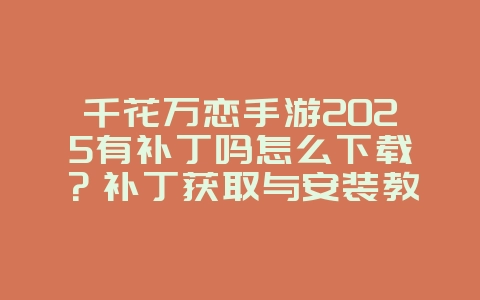 千花万恋手游2025有补丁吗怎么下载?补丁获取与安装教程!_游戏攻略_36397绿色下载网 千花万恋手游2025有补丁吗怎么下载?补丁获取与安装教程!_游戏攻略_36397绿色下载网