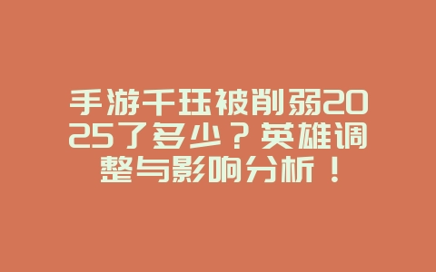 手游千珏被削弱2025了多少？英雄调整与影响分析！_游戏资讯_36397绿色下载网