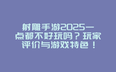 射雕手游2025一点都不好玩吗?玩家评价与游戏特色!_游戏资讯_36397绿色下载网 射雕手游2025一点都不好玩吗?玩家评价与游戏特色!_游戏资讯_36397绿色下载网