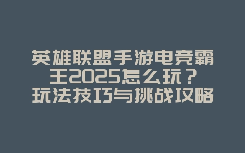 英雄联盟手游电竞霸王2025怎么玩?玩法技巧与挑战攻略!_游戏攻略_36397绿色下载网 英雄联盟手游电竞霸王2025怎么玩?玩法技巧与挑战攻略!_游戏攻略_36397绿色下载网