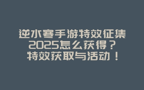 逆水寒手游特效征集2025怎么获得?特效获取与活动!_游戏攻略_36397绿色下载网 逆水寒手游特效征集2025怎么获得?特效获取与活动!_游戏攻略_36397绿色下载网