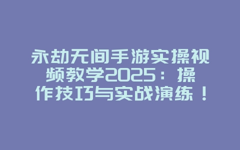 永劫无间手游实操视频教学2025：操作技巧与实战演练！_游戏攻略_36397绿色下载网
