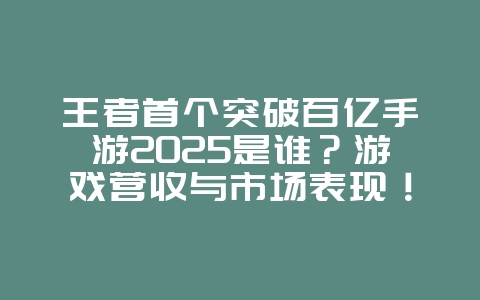 王者首个突破百亿手游2025是谁?游戏营收与市场表现!_游戏资讯_36397绿色下载网 王者首个突破百亿手游2025是谁?游戏营收与市场表现!_游戏资讯_36397绿色下载网
