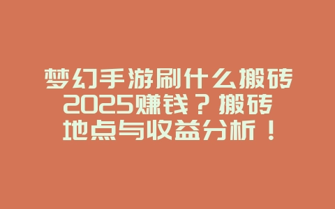 梦幻手游刷什么搬砖2025赚钱?搬砖地点与收益分析!_游戏攻略_36397绿色下载网 梦幻手游刷什么搬砖2025赚钱?搬砖地点与收益分析!_游戏攻略_36397绿色下载网