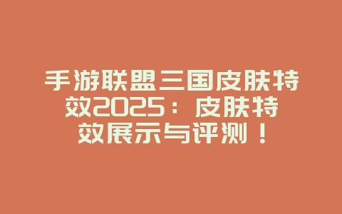 手游联盟三国皮肤特效2025:皮肤特效展示与评测!_游戏资讯_36397绿色下载网 手游联盟三国皮肤特效2025:皮肤特效展示与评测!_游戏资讯_36397绿色下载网