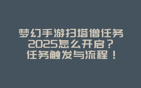 梦幻手游扫塔僧任务2025怎么开启?任务触发与流程!_游戏攻略_36397绿色下载网 梦幻手游扫塔僧任务2025怎么开启?任务触发与流程!_游戏攻略_36397绿色下载网
