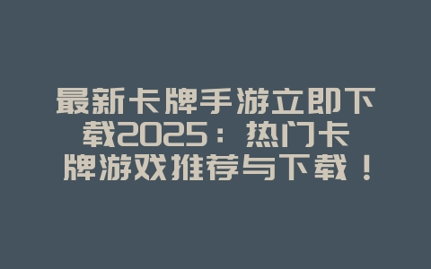 最新卡牌手游立即下载2025:热门卡牌游戏推荐与下载!_游戏推荐_36397绿色下载网 最新卡牌手游立即下载2025:热门卡牌游戏推荐与下载!_游戏推荐_36397绿色下载网