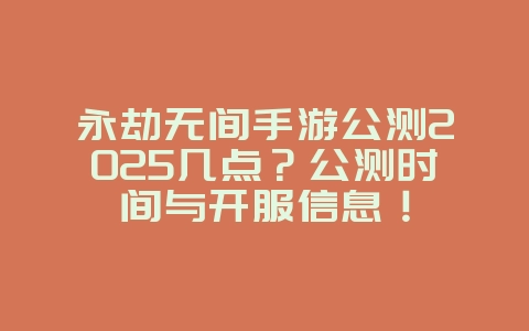 永劫无间手游公测2025几点?公测时间与开服信息!_新游动态_36397绿色下载网 永劫无间手游公测2025几点?公测时间与开服信息!_新游动态_36397绿色下载网