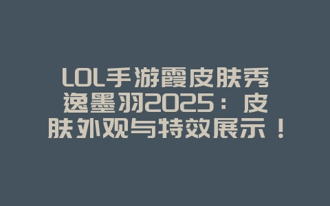 LOL手游霞皮肤秀逸墨羽2025:皮肤外观与特效展示!_游戏资讯_36397绿色下载网 LOL手游霞皮肤秀逸墨羽2025:皮肤外观与特效展示!_游戏资讯_36397绿色下载网