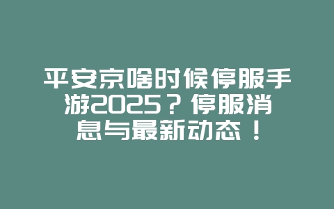 平安京啥时候停服手游2025?停服消息与最新动态!_游戏资讯_36397绿色下载网 平安京啥时候停服手游2025?停服消息与最新动态!_游戏资讯_36397绿色下载网