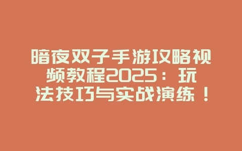 暗夜双子手游攻略视频教程2025:玩法技巧与实战演练!_游戏攻略_36397绿色下载网 暗夜双子手游攻略视频教程2025:玩法技巧与实战演练!_游戏攻略_36397绿色下载网