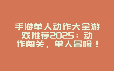 手游单人动作大全游戏推荐2025:动作闯关,单人冒险!_游戏推荐_36397绿色下载网 手游单人动作大全游戏推荐2025:动作闯关,单人冒险!_游戏推荐_36397绿色下载网