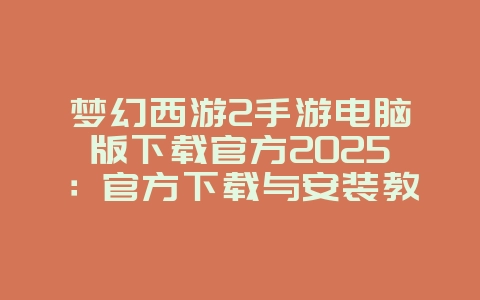 梦幻西游2手游电脑版下载官方2025:官方下载与安装教程!_游戏攻略_36397绿色下载网 梦幻西游2手游电脑版下载官方2025:官方下载与安装教程!_游戏攻略_36397绿色下载网