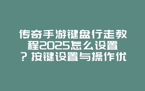 传奇手游键盘行走教程2025怎么设置?按键设置与操作优化!_游戏攻略_36397绿色下载网 传奇手游键盘行走教程2025怎么设置?按键设置与操作优化!_游戏攻略_36397绿色下载网