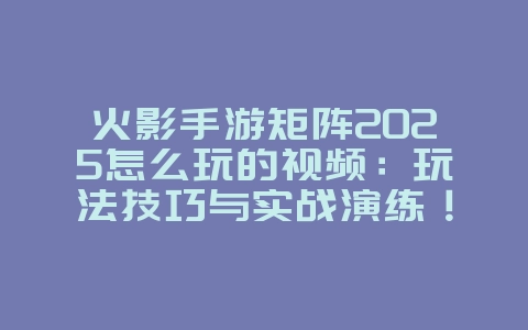 火影手游矩阵2025怎么玩的视频:玩法技巧与实战演练!_游戏攻略_36397绿色下载网 火影手游矩阵2025怎么玩的视频:玩法技巧与实战演练!_游戏攻略_36397绿色下载网