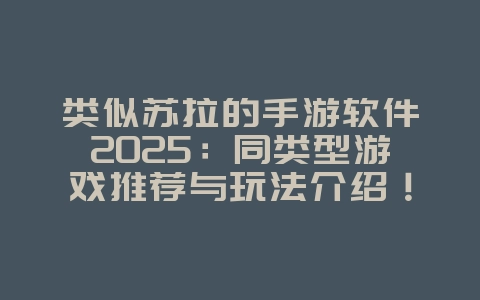 类似苏拉的手游软件2025:同类型游戏推荐与玩法介绍!_游戏推荐_36397绿色下载网 类似苏拉的手游软件2025:同类型游戏推荐与玩法介绍!_游戏推荐_36397绿色下载网