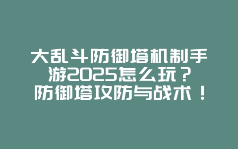 大乱斗防御塔机制手游2025怎么玩?防御塔攻防与战术!_游戏攻略_36397绿色下载网 大乱斗防御塔机制手游2025怎么玩?防御塔攻防与战术!_游戏攻略_36397绿色下载网