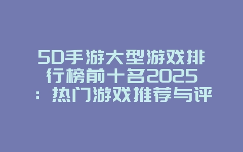 5D手游大型游戏排行榜前十名2025:热门游戏推荐与评测!_游戏推荐_36397绿色下载网 5D手游大型游戏排行榜前十名2025:热门游戏推荐与评测!_游戏推荐_36397绿色下载网