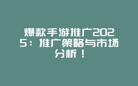 爆款手游推广2025:推广策略与市场分析!_游戏资讯_36397绿色下载网 爆款手游推广2025:推广策略与市场分析!_游戏资讯_36397绿色下载网