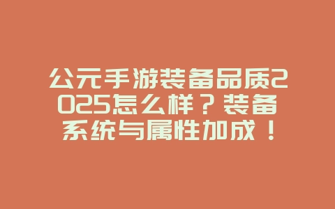 公元手游装备品质2025怎么样?装备系统与属性加成!_游戏攻略_36397绿色下载网 公元手游装备品质2025怎么样?装备系统与属性加成!_游戏攻略_36397绿色下载网