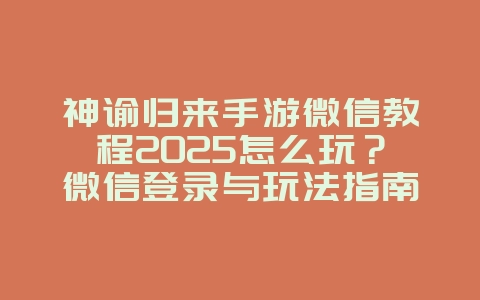 神谕归来手游微信教程2025怎么玩?微信登录与玩法指南!_游戏攻略_36397绿色下载网 神谕归来手游微信教程2025怎么玩?微信登录与玩法指南!_游戏攻略_36397绿色下载网