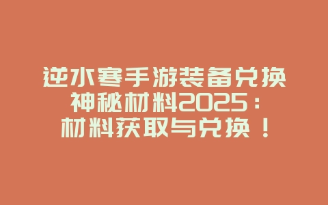 逆水寒手游装备兑换神秘材料2025：材料获取与兑换！_游戏攻略_36397绿色下载网