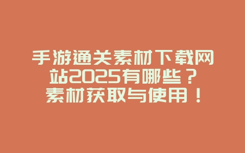 手游通关素材下载网站2025有哪些?素材获取与使用!_游戏攻略_36397绿色下载网 手游通关素材下载网站2025有哪些?素材获取与使用!_游戏攻略_36397绿色下载网
