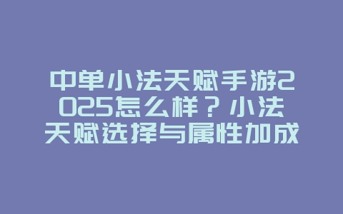 中单小法天赋手游2025怎么样?小法天赋选择与属性加成!_游戏攻略_36397绿色下载网 中单小法天赋手游2025怎么样?小法天赋选择与属性加成!_游戏攻略_36397绿色下载网