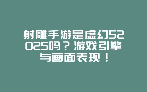 射雕手游是虚幻52025吗?游戏引擎与画面表现!_游戏资讯_36397绿色下载网 射雕手游是虚幻52025吗?游戏引擎与画面表现!_游戏资讯_36397绿色下载网