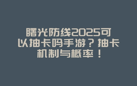 曙光防线2025可以抽卡吗手游?抽卡机制与概率!_游戏资讯_36397绿色下载网 曙光防线2025可以抽卡吗手游?抽卡机制与概率!_游戏资讯_36397绿色下载网