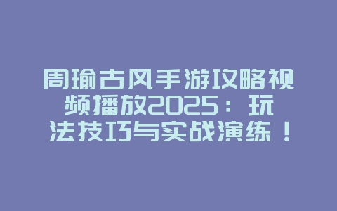 周瑜古风手游攻略视频播放2025:玩法技巧与实战演练!_游戏攻略_36397绿色下载网 周瑜古风手游攻略视频播放2025:玩法技巧与实战演练!_游戏攻略_36397绿色下载网