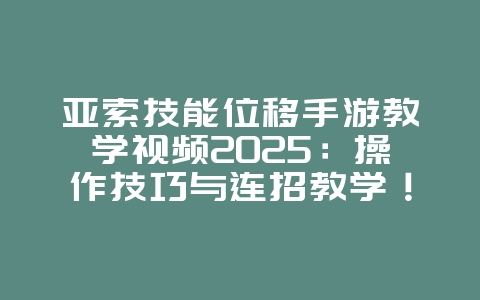 亚索技能位移手游教学视频2025:操作技巧与连招教学!_游戏攻略_36397绿色下载网 亚索技能位移手游教学视频2025:操作技巧与连招教学!_游戏攻略_36397绿色下载网
