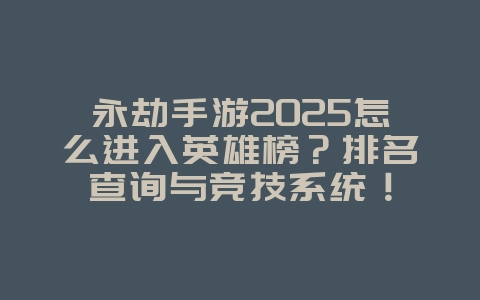 永劫手游2025怎么进入英雄榜?排名查询与竞技系统!_游戏攻略_36397绿色下载网 永劫手游2025怎么进入英雄榜?排名查询与竞技系统!_游戏攻略_36397绿色下载网
