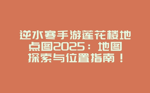 逆水寒手游莲花楼地点图2025:地图探索与位置指南!_游戏攻略_36397绿色下载网 逆水寒手游莲花楼地点图2025:地图探索与位置指南!_游戏攻略_36397绿色下载网