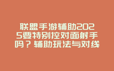 联盟手游辅助2025要特别控对面射手吗?辅助玩法与对线策略!_游戏攻略_36397绿色下载网 联盟手游辅助2025要特别控对面射手吗?辅助玩法与对线策略!_游戏攻略_36397绿色下载网