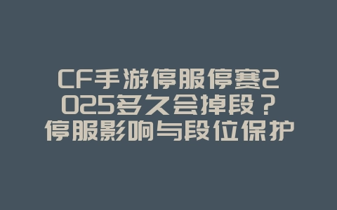 CF手游停服停赛2025多久会掉段?停服影响与段位保护!_游戏资讯_36397绿色下载网 CF手游停服停赛2025多久会掉段?停服影响与段位保护!_游戏资讯_36397绿色下载网