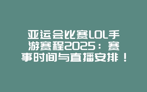 亚运会比赛LOL手游赛程2025:赛事时间与直播安排!_游戏资讯_36397绿色下载网 亚运会比赛LOL手游赛程2025:赛事时间与直播安排!_游戏资讯_36397绿色下载网