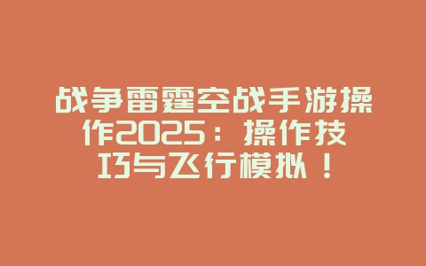 战争雷霆空战手游操作2025:操作技巧与飞行模拟!_游戏攻略_36397绿色下载网 战争雷霆空战手游操作2025:操作技巧与飞行模拟!_游戏攻略_36397绿色下载网