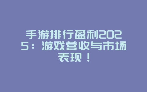 手游排行盈利2025:游戏营收与市场表现!_游戏资讯_36397绿色下载网 手游排行盈利2025:游戏营收与市场表现!_游戏资讯_36397绿色下载网