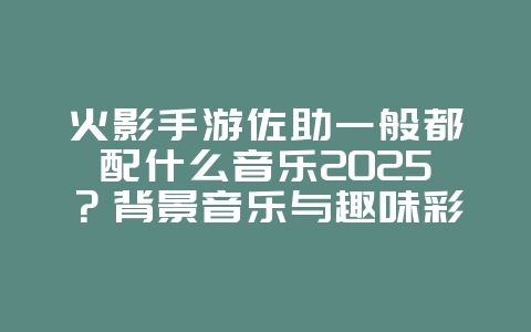 火影手游佐助一般都配什么音乐2025?背景音乐与趣味彩蛋!_游戏资讯_36397绿色下载网 火影手游佐助一般都配什么音乐2025?背景音乐与趣味彩蛋!_游戏资讯_36397绿色下载网