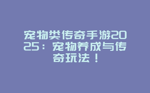 宠物类传奇手游2025：宠物养成与传奇玩法！_游戏推荐_36397绿色下载网
